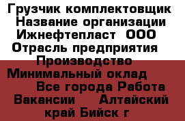Грузчик-комплектовщик › Название организации ­ Ижнефтепласт, ООО › Отрасль предприятия ­ Производство › Минимальный оклад ­ 20 000 - Все города Работа » Вакансии   . Алтайский край,Бийск г.